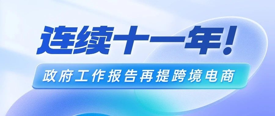 跨境电商连续11年被写入政府工作报告，每年有何不同？